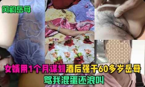 【风韵岳母】女婿用1个月谋划，酒后强干60多岁岳母