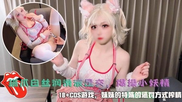猫爪白丝润滑液.足交爆操小妖精妹妹的特殊的惩罚方式榨精